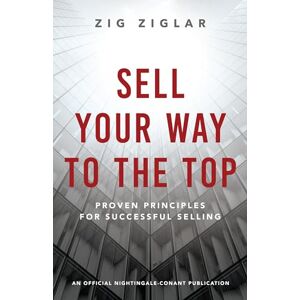 Ziglar, Zig Sell Your Way to the Top: Proven Principles for Successful Selling (An Official Nightingale-Conant Publication) Ziglar, Zig Sell Your Way to the Top: Proven Principles for Successful Selling (An Official Nightingale-Conant Publication)