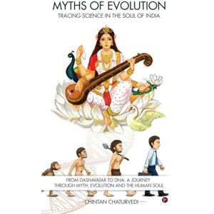 Chintan Chaturvedi Myths of Evolution Tracing Science in the Soul of India: From Dashavatar to DNA: A Journey Through Myth, Evolution and the Human Soul Chintan Chaturvedi Myths of Evolution Tracing Science in the Soul of India: From Dashavatar to DNA: A Journey Through Myth, Evolution and the Human Soul