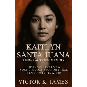 James, Victor K. Kaitlyn Santa Juana: Rising Actress Memoir: The True Story of a Young Woman's Journey from Stage to Hollywood James, Victor K. Kaitlyn Santa Juana: Rising Actress Memoir: The True Story of a Young Woman's Journey from Stage to Hollywood