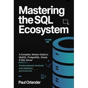 Orlander, Paul Mastering the SQL Ecosystem: A Complete, Modern Guide to MySQL, PostgreSQL, Oracle & SQL Server for Developers, Analysts & Database Professionals Orlander, Paul Mastering the SQL Ecosystem: A Complete, Modern Guide to MySQL, PostgreSQL, Oracle & SQL Server for Developers, Analysts & Database Professionals