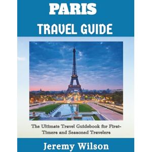 Wilson PARIS TRAVEL GUIDE: The Ultimate Travel Guidebook for First-Timers and Seasoned Travelers Wilson PARIS TRAVEL GUIDE: The Ultimate Travel Guidebook for First-Timers and Seasoned Travelers