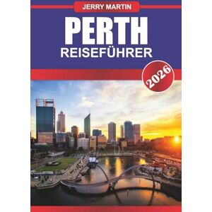 MARTIN, JERRY PERTH Reiseführer 2026: Entdecken Sie die Atmosphäre am Meer, Ausflüge in die Natur und das entspannte Leben in Westaustralien MARTIN, JERRY PERTH Reiseführer 2026: Entdecken Sie die Atmosphäre am Meer, Ausflüge in die Natur und das entspannte Leben in Westaustralien