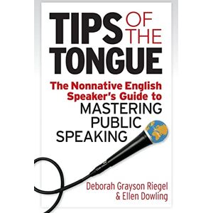 Grayson Riegel, Deborah Tips of the Tongue: The Nonnative English Speaker's Guide to Mastering Public Speaking Grayson Riegel, Deborah Tips of the Tongue: The Nonnative English Speaker's Guide to Mastering Public Speaking