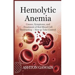 Ashton Hemolytic Anemia: Causes, Symptoms, and Treatment of Red Blood Cell Destruction – How to Take Control Ashton Hemolytic Anemia: Causes, Symptoms, and Treatment of Red Blood Cell Destruction – How to Take Control