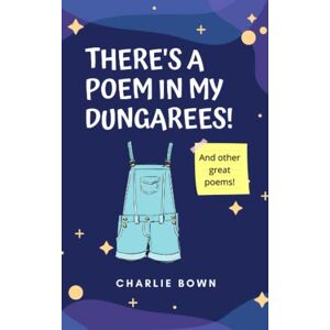 Bown, Charlie There's A Poem In My Dungarees! Bown, Charlie There's A Poem In My Dungarees!
