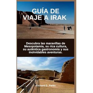 Parks, Richard D. GUÍA DE VIAJE A IRAK: Descubra las maravillas de Mesopotamia, su rica cultura, su auténtica gastronomía y sus inolvidables aventuras. Parks, Richard D. GUÍA DE VIAJE A IRAK: Descubra las maravillas de Mesopotamia, su rica cultura, su auténtica gastronomía y sus inolvidables aventuras.