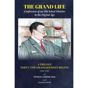 Griffin THE GRAND LIFE Confessions of an Old School Hotelier in the Digital Age: PART I : THE GRAND JOURNEY BEGINS 1946 1967: THE GRAND JOURNEY BEGINS Part 1: Confessions of an Old School Hotelier Griffin THE GRAND LIFE Confessions of an Old School Hotelier in the Digital Age: PART I : THE GRAND JOURNEY BEGINS 1946 1967: THE GRAND JOURNEY BEGINS Part 1: Confessions of an Old School Hotelier