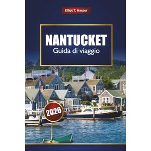Harper, Elliot T. NANTUCKET Guida di viaggio 2026: Esplora gemme nascoste, spiagge, fari, luoghi di pesce, mappe e consigli sui traghetti in Massachusetts Harper, Elliot T. NANTUCKET Guida di viaggio 2026: Esplora gemme nascoste, spiagge, fari, luoghi di pesce, mappe e consigli sui traghetti in Massachusetts