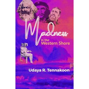 Tennakoon, Udaya R. Madness in the Western Shore: 65 Poetic Meditations on Politics and Being Tennakoon, Udaya R. Madness in the Western Shore: 65 Poetic Meditations on Politics and Being