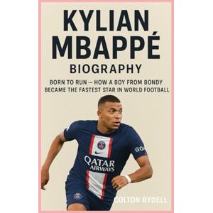 Rydell, Colton Kylian Mbappé-Biography: Born to Run-How a Boy from Bondy Became the Fastest Star in World Football Rydell, Colton Kylian Mbappé-Biography: Born to Run-How a Boy from Bondy Became the Fastest Star in World Football