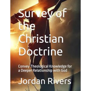 Rivers, Jordan Survey of the Christian Doctrine: Convey Theological Knowledge for a Deeper Relationship with God Rivers, Jordan Survey of the Christian Doctrine: Convey Theological Knowledge for a Deeper Relationship with God