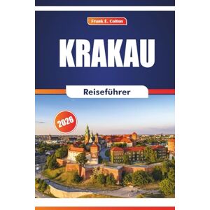 COLTON, FRANK E. Krakau Reiseführer 2026: Erkunden Sie historische Stätten, Museen, Kunst, lokale Märkte, Küche und Festivals in Polens historischer Stadt COLTON, FRANK E. Krakau Reiseführer 2026: Erkunden Sie historische Stätten, Museen, Kunst, lokale Märkte, Küche und Festivals in Polens historischer Stadt