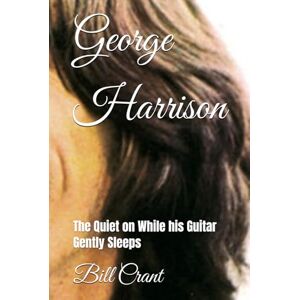 Crant, Bill George Harrison: The Quiet on While his Guitar Gently Sleeps (the beatles, john, paul, george and ringo) Crant, Bill George Harrison: The Quiet on While his Guitar Gently Sleeps (the beatles, john, paul, george and ringo)
