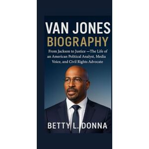 L. DONNA, BETTY VAN JONES BIOGRAPHY: From Jackson to Justice — The Life of an American Political Analyst, Media Voice, and Civil Rights Advocate L. DONNA, BETTY VAN JONES BIOGRAPHY: From Jackson to Justice — The Life of an American Political Analyst, Media Voice, and Civil Rights Advocate