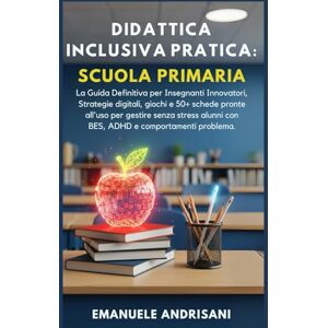 Andrisani, Emanuele DIDATTICA INCLUSIVA PRATICA: SCUOLA PRIMARIA: La Guida Definitiva per Insegnanti Innovatori. Strategie digitali, giochi e 50+ schede pronte all'uso ... (Didattica Inclusiva Pratica & Efficace) Andrisani, Emanuele DIDATTICA INCLUSIVA PRATICA: SCUOLA PRIMARIA: La Guida Definitiva per Insegnanti Innovatori. Strategie digitali, giochi e 50+ schede pronte all'uso ... (Didattica Inclusiva Pratica & Efficace)
