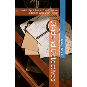 Hicks, Tony Dividend Detectives: How to Spot Payout Clues Hidden in Boring Corporate Filings Hicks, Tony Dividend Detectives: How to Spot Payout Clues Hidden in Boring Corporate Filings
