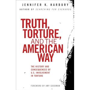 Harbury, Jennfier Truth, Torture, and the American Way: The History and Consequences of U.S. Involvement in Torture Harbury, Jennfier Truth, Torture, and the American Way: The History and Consequences of U.S. Involvement in Torture