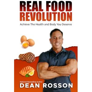 Rosson, Dean Real Food Revolution: Achieve the Health and Body You Deserve Rosson, Dean Real Food Revolution: Achieve the Health and Body You Deserve