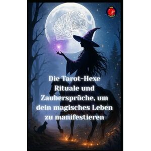 Rubi, Angeline Die Tarot-Hexe Rituale und Zaubersprüche, um dein magisches Leben zu manifestieren Rubi, Angeline Die Tarot-Hexe Rituale und Zaubersprüche, um dein magisches Leben zu manifestieren