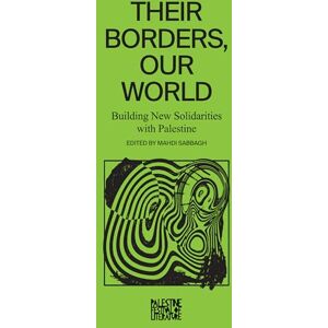 Their Borders, Our World: Building New Solidarities with Palestine Their Borders, Our World: Building New Solidarities with Palestine