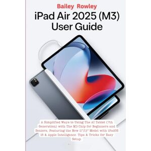 Rowley, Bailey iPad Air 2025 (M3) User Guide: A Simplified Way to Using the AI Tablet (7th Generation) with the M3 Chip for Beginners and Seniors, Featuring the New ... Intelligence. Tips & Tricks for Easy Setup. Rowley, Bailey iPad Air 2025 (M3) User Guide: A Simplified Way to Using the AI Tablet (7th Generation) with the M3 Chip for Beginners and Seniors, Featuring the New ... Intelligence. Tips & Tricks for Easy Setup.