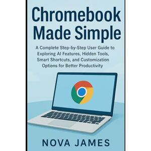 James, Nova Chromebook Made Simple: A Complete Step-by-Step User Guide to Exploring AI Features, Hidden Tools, Smart Shortcuts, and Customization Options for Better Productivity (Gadgets Reviews/Guide) James, Nova Chromebook Made Simple: A Complete Step-by-Step User Guide to Exploring AI Features, Hidden Tools, Smart Shortcuts, and Customization Options for Better Productivity (Gadgets Reviews/Guide)