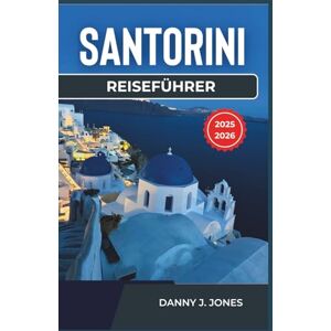 J. Jones, Danny Santorini Reiseführer 2025-2026: Entdecken Sie den zeitlosen Charme der Insel mit wichtigen Tipps, lokalen Einblicken und Reiserouten Ideen J. Jones, Danny Santorini Reiseführer 2025-2026: Entdecken Sie den zeitlosen Charme der Insel mit wichtigen Tipps, lokalen Einblicken und Reiserouten Ideen