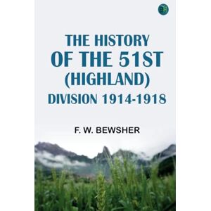 F. W. Bewsher The History of the 51st (Highland) Division 1914-1918 F. W. Bewsher The History of the 51st (Highland) Division 1914-1918