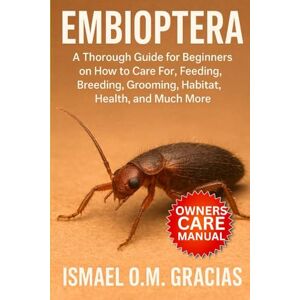 O. M GRACIAS, ISMAEL EMBIOPTERA: A Thorough Guide for Beginners on How to Care For, Feeding, Breeding, Grooming, Habitat, Health, and Much More O. M GRACIAS, ISMAEL EMBIOPTERA: A Thorough Guide for Beginners on How to Care For, Feeding, Breeding, Grooming, Habitat, Health, and Much More