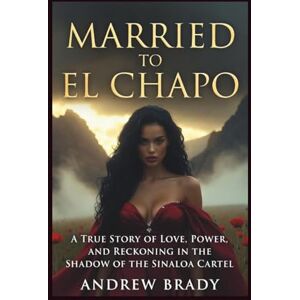 Brady, Andrew Married To El Chapo: A True Story Of Love, Power, And Reckoning In The Shadow Of The Sinaloa Cartel Brady, Andrew Married To El Chapo: A True Story Of Love, Power, And Reckoning In The Shadow Of The Sinaloa Cartel