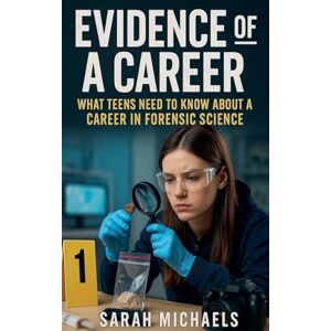 Michaels, Sarah Evidence of a Career: What Teens Need to Know About a Career as a Forensic Science Michaels, Sarah Evidence of a Career: What Teens Need to Know About a Career as a Forensic Science