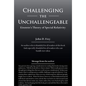 Frey, John D. Challenging the Unchallengeable: Einstein’s Theory of Special Relativity Frey, John D. Challenging the Unchallengeable: Einstein’s Theory of Special Relativity