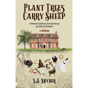 Snyder, S. A. Plant Trees, Carry Sheep: A Woman's Spiritual Journey Among the Sufis of Scotland: A Memoir Snyder, S. A. Plant Trees, Carry Sheep: A Woman's Spiritual Journey Among the Sufis of Scotland: A Memoir
