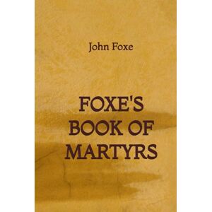 Foxe, John Foxe's Book of Martyrs Foxe, John Foxe's Book of Martyrs
