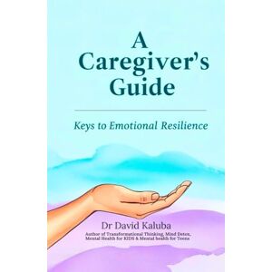 Kaluba, Dr David A Caregiver's Guide: Keys to Emotional Resilience Kaluba, Dr David A Caregiver's Guide: Keys to Emotional Resilience