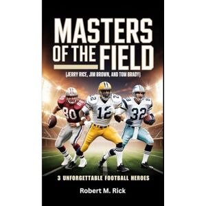 M. Rick, Robert MASTERS OF THE FIELD: 3 Unforgettable Football Heroes (Jerry Rice, Jim Brown, and Tom Brady) M. Rick, Robert MASTERS OF THE FIELD: 3 Unforgettable Football Heroes (Jerry Rice, Jim Brown, and Tom Brady)
