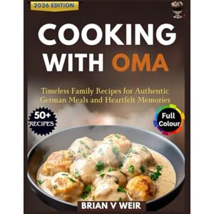 V. Weir, Brian COOKING WITH OMA: Timeless Family Recipes for Authentic German Meals and Heartfelt Memories V. Weir, Brian COOKING WITH OMA: Timeless Family Recipes for Authentic German Meals and Heartfelt Memories