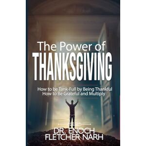 Narh, Dr. Enoch Fletcher The Power of Thanksgiving: How to be Tank-Full by being Thankful Narh, Dr. Enoch Fletcher The Power of Thanksgiving: How to be Tank-Full by being Thankful