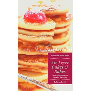 Daniel, Sarah Air Fryer Cakes And Bakes 2 Cookbooks in 1: Sweet, Mouthwatering Treats For The Family! (The Complete Air Fryer Cookbook) Daniel, Sarah Air Fryer Cakes And Bakes 2 Cookbooks in 1: Sweet, Mouthwatering Treats For The Family! (The Complete Air Fryer Cookbook)