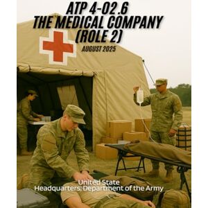 Headquarters Department of the Army, United State ATP 4-02.6 The Medical Company (Role 2), August 2025 Headquarters Department of the Army, United State ATP 4-02.6 The Medical Company (Role 2), August 2025