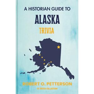 PETTERSON, ROBERT O. A Historian Guide To Alaska Trivia: The Unearthing Hidden Fun Facts, Bizarre Events, and the Wild Stories of the Last Frontier State (US Trivia Collection) PETTERSON, ROBERT O. A Historian Guide To Alaska Trivia: The Unearthing Hidden Fun Facts, Bizarre Events, and the Wild Stories of the Last Frontier State (US Trivia Collection)