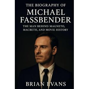 Evans, Brian The Biography of Michael Fassbender: The Man Behind Magneto, Macbeth, and Movie History Evans, Brian The Biography of Michael Fassbender: The Man Behind Magneto, Macbeth, and Movie History