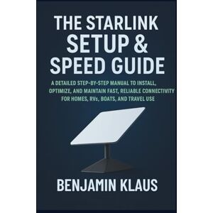 Klaus, Benjamin The Starlink Setup & Speed Guide: A Detailed Step-by-Step Manual to Install, Optimize, and Maintain Fast, Reliable Connectivity for Homes, RVs, Boats, and Travel Use Klaus, Benjamin The Starlink Setup & Speed Guide: A Detailed Step-by-Step Manual to Install, Optimize, and Maintain Fast, Reliable Connectivity for Homes, RVs, Boats, and Travel Use