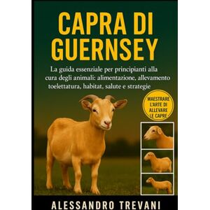 TREVANI, ALESSANDRO CAPRA DI GUERNSEY: La guida essenziale per principianti alla cura degli animali: alimentazione, allevamento, toelettatura, habitat, salute e strategie pratiche TREVANI, ALESSANDRO CAPRA DI GUERNSEY: La guida essenziale per principianti alla cura degli animali: alimentazione, allevamento, toelettatura, habitat, salute e strategie pratiche
