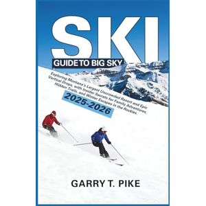 Pike, Garry T. SKI GUIDE TO BIG SKY 2025 2026: Exploring Montana’s Largest Uncrowded Resort and Epic Vertical Drops, with Insider Secrets for Family Adventures, Hidden Trails, and Winter Escapes in the Rockies Pike, Garry T. SKI GUIDE TO BIG SKY 2025 2026: Exploring Montana’s Largest Uncrowded Resort and Epic Vertical Drops, with Insider Secrets for Family Adventures, Hidden Trails, and Winter Escapes in the Rockies
