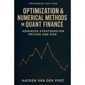 Van Der Post, Hayden Optimization & Numerical Methods in Quant Finance: Advanced Strategies for Pricing and Risk: Harnessing Advanced Numerical Techniques for Derivatives ... Portfolio Optimization, and Risk Management Van Der Post, Hayden Optimization & Numerical Methods in Quant Finance: Advanced Strategies for Pricing and Risk: Harnessing Advanced Numerical Techniques for Derivatives ... Portfolio Optimization, and Risk Management