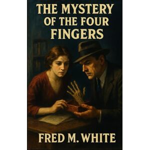 White, Fred M. The Mystery of the Four Fingers: Original Version White, Fred M. The Mystery of the Four Fingers: Original Version
