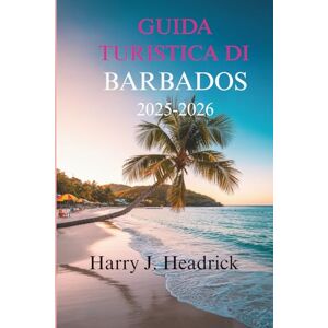 Headrick, Harry J. GUIDA TURISTICA DI BARBADOS 2025-2026: Scopri i paesaggi lussureggianti e le ricche tradizioni culturali dell'isola Headrick, Harry J. GUIDA TURISTICA DI BARBADOS 2025-2026: Scopri i paesaggi lussureggianti e le ricche tradizioni culturali dell'isola