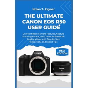 Rayner, Nolan T. The Ultimate Canon EOS R50 User Guide: Unlock Hidden Camera Features, Capture Stunning Photos, and Create Professional-Quality Videos with Step-by-Step Instructions and Expert Tips Rayner, Nolan T. The Ultimate Canon EOS R50 User Guide: Unlock Hidden Camera Features, Capture Stunning Photos, and Create Professional-Quality Videos with Step-by-Step Instructions and Expert Tips