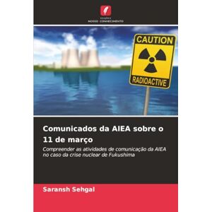 Sehgal, Saransh Comunicados da AIEA sobre o 11 de março: Compreender as atividades de comunicação da AIEA no caso da crise nuclear de Fukushima Sehgal, Saransh Comunicados da AIEA sobre o 11 de março: Compreender as atividades de comunicação da AIEA no caso da crise nuclear de Fukushima